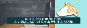 Quick Tips For Helping A Visual, Active Child Write A Paper
